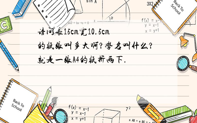 请问长15cm宽10.5cm的纸张叫多大啊?学名叫什么?就是一张A4的纸折两下.