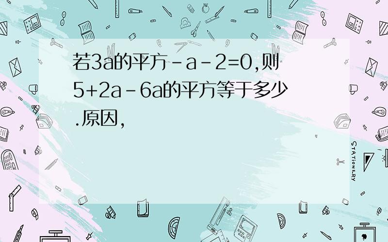 若3a的平方-a-2=0,则5+2a-6a的平方等于多少.原因,