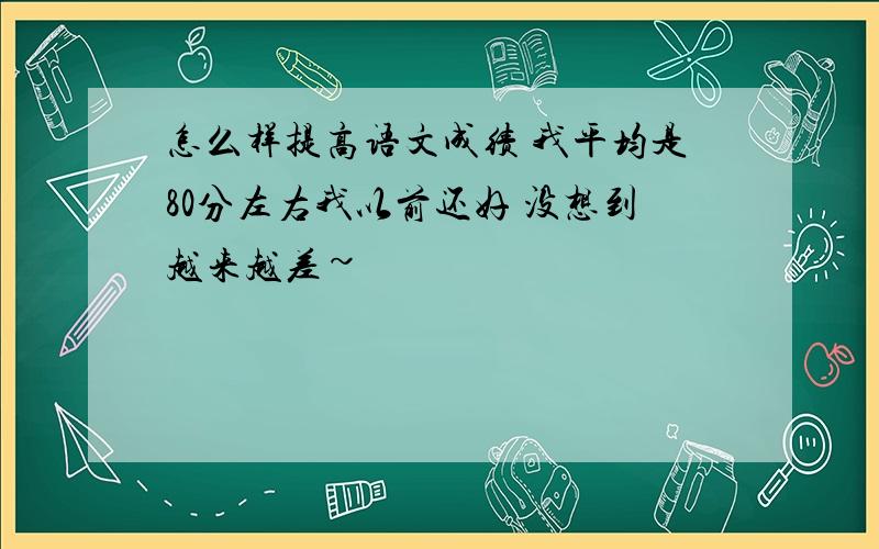 怎么样提高语文成绩 我平均是80分左右我以前还好 没想到越来越差~