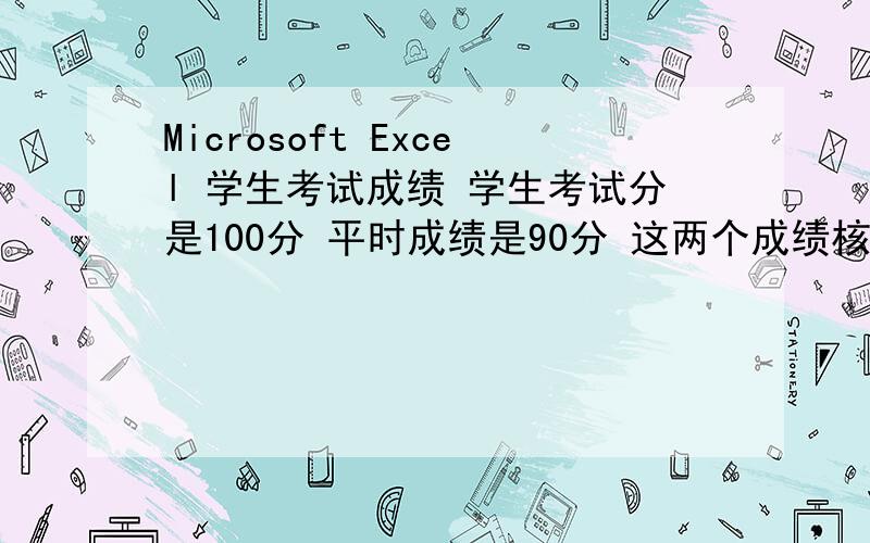 Microsoft Excel 学生考试成绩 学生考试分是100分 平时成绩是90分 这两个成绩核算总分是什么公式!