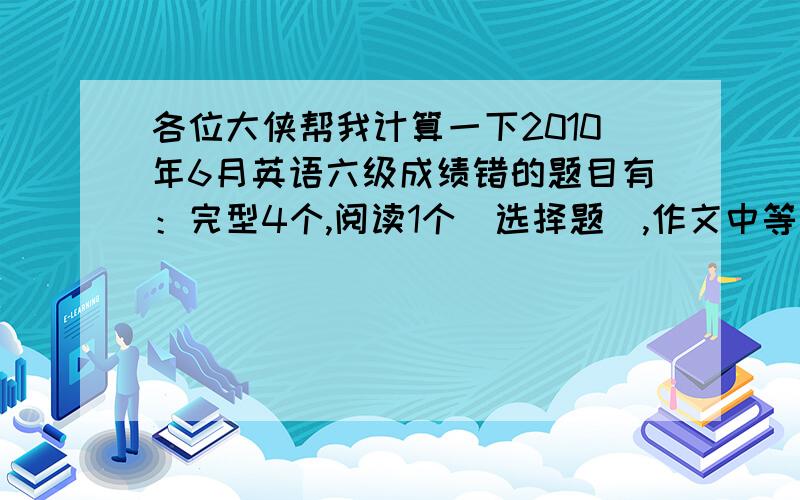 各位大侠帮我计算一下2010年6月英语六级成绩错的题目有：完型4个,阅读1个（选择题）,作文中等偏上水平吧.大约是多少分呢?帮朋友算的,在此先谢过各位了.嗬嗬,这个错题情况着实让人羡慕