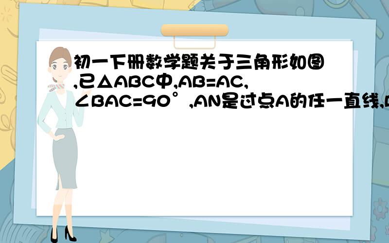 初一下册数学题关于三角形如图,已△ABC中,AB=AC,∠BAC=90°,AN是过点A的任一直线,BD⊥AN与点D,CE⊥AN于点E,你能说明BD=CE+DE吗?