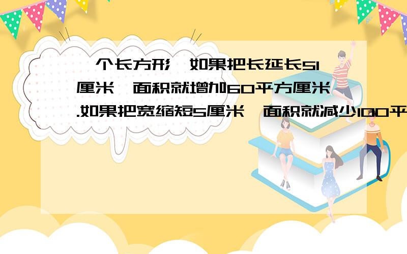 一个长方形,如果把长延长5l厘米,面积就增加60平方厘米.如果把宽缩短5厘米,面积就减少100平方厘米.原来长方形的面积是多少?