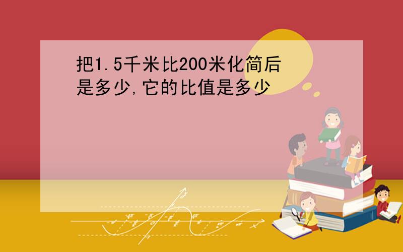 把1.5千米比200米化简后是多少,它的比值是多少