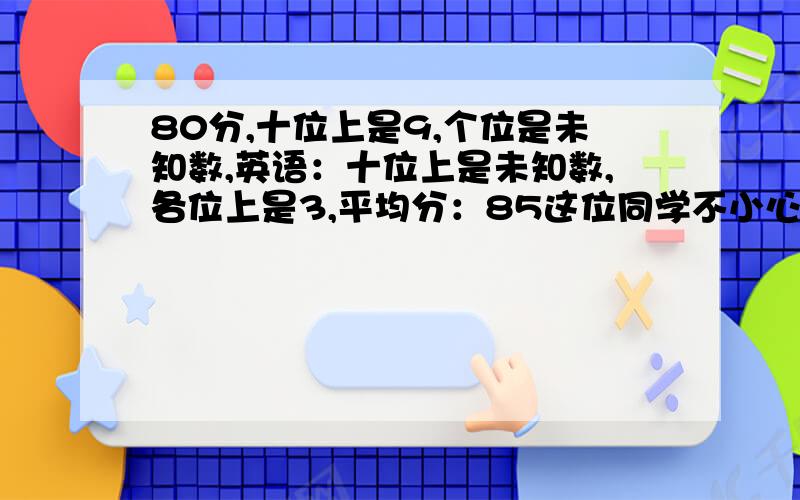 80分,十位上是9,个位是未知数,英语：十位上是未知数,各位上是3,平均分：85这位同学不小心把墨洒在了期末成绩单上,请你帮他把语文和英语的成绩算出来.十分钟后来看一看有没有人回答……