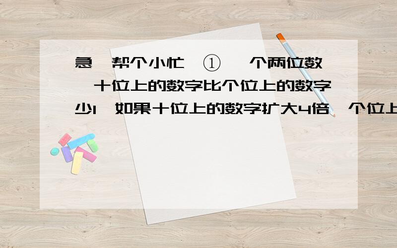 急,帮个小忙,① 一个两位数,十位上的数字比个位上的数字少1,如果十位上的数字扩大4倍,个位上的数字减去2,那么所得的两位数比原来大58,求原来的两位数.② 甲乙工程队的人数比是7:3,如果甲