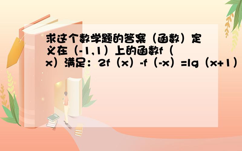 求这个数学题的答案（函数）定义在（-1,1）上的函数f（x）满足：2f（x）-f（-x）=lg（x+1）,求f（x）