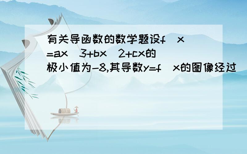 有关导函数的数学题设f(x)=ax^3+bx^2+cx的极小值为-8,其导数y=f`x的图像经过(2,0)＆(2/3,0),(1).求f(x)解析式(2).若对x∈[-3,3]都有f(x)≥m^2-14m恒成立,求实数m的取值范围f′(x) 开口向下 ,经过的点是(-2,0)