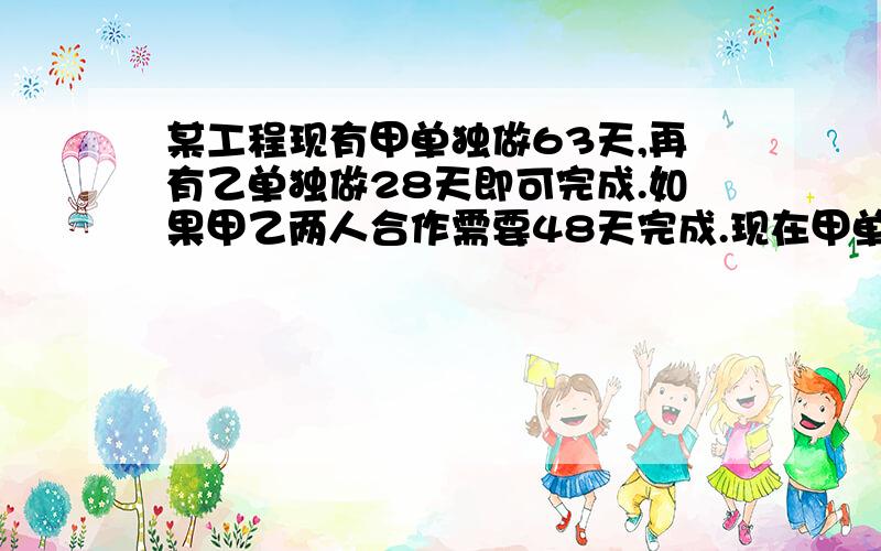 某工程现有甲单独做63天,再有乙单独做28天即可完成.如果甲乙两人合作需要48天完成.现在甲单独做42天,然后由乙单独完成,那么乙还需要做多少天?