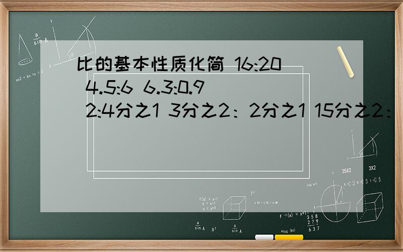 比的基本性质化简 16:20 4.5:6 6.3:0.9 2:4分之1 3分之2：2分之1 15分之2：