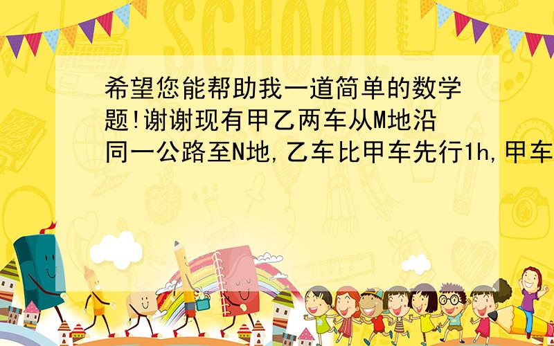 希望您能帮助我一道简单的数学题!谢谢现有甲乙两车从M地沿同一公路至N地,乙车比甲车先行1h,甲车与乙车之间的路程为y(km),甲车行驶时间t（h).y与t之间的函数关系如图所示,结合图像解答下