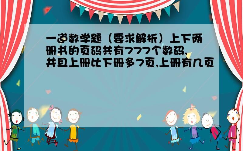 一道数学题（要求解析）上下两册书的页码共有777个数码,并且上册比下册多7页,上册有几页