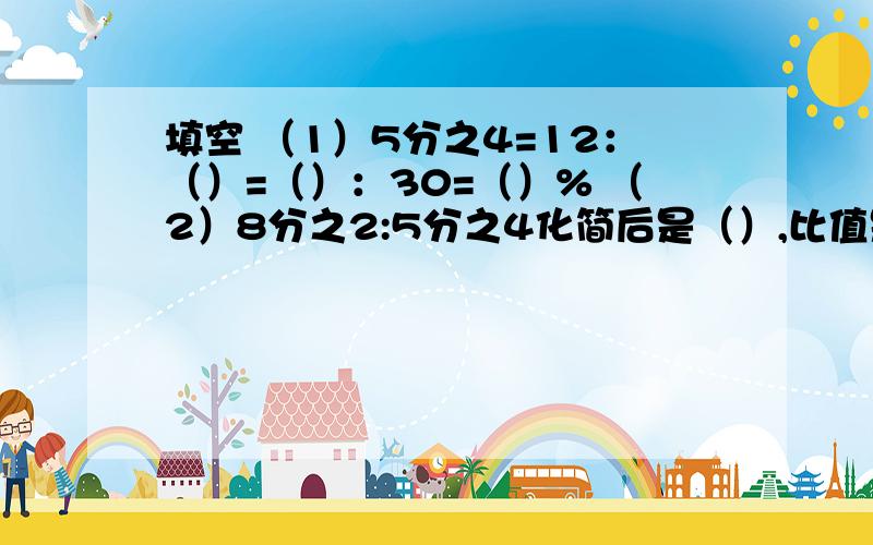 填空 （1）5分之4=12：（）=（）：30=（）% （2）8分之2:5分之4化简后是（）,比值是（）.（3）圆周长与直径的比的比值是（）.（4）正方形边长与周长的比是（）.（4）大米的单价一定,购大米