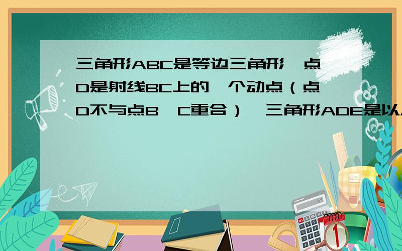 三角形ABC是等边三角形,点D是射线BC上的一个动点（点D不与点B、C重合）,三角形ADE是以AD为边的等边三角形,过点E作BC的平行线,分别交射线AB、AC于点F、G,连接BE     问：（1）、如图1所示,当点D