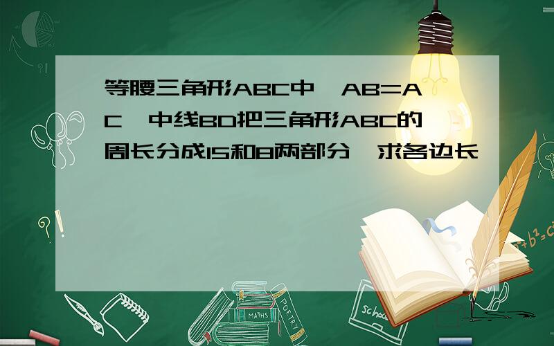 等腰三角形ABC中,AB=AC,中线BD把三角形ABC的周长分成15和8两部分,求各边长