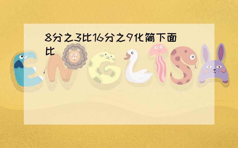 8分之3比16分之9化简下面比