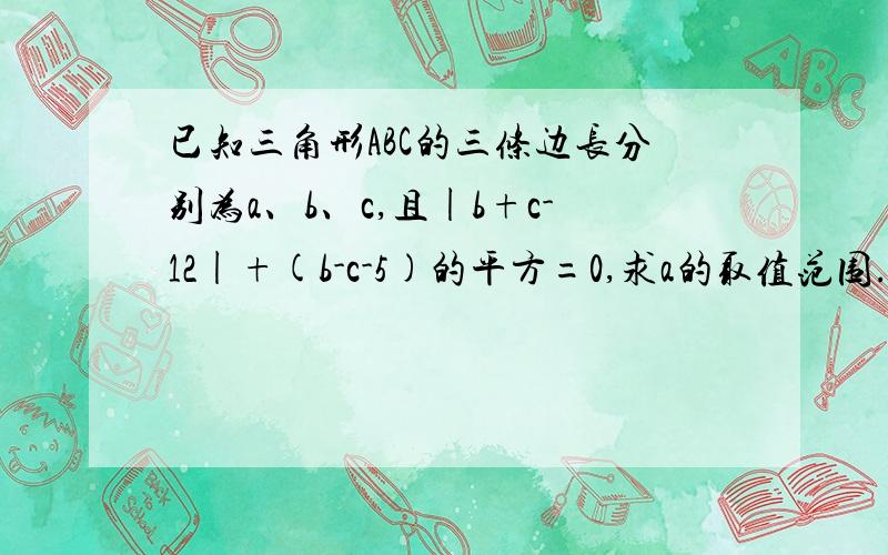 已知三角形ABC的三条边长分别为a、b、c,且|b+c-12|+(b-c-5)的平方=0,求a的取值范围.