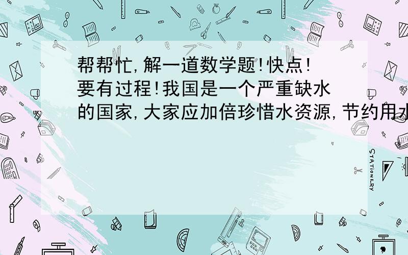 帮帮忙,解一道数学题!快点!要有过程!我国是一个严重缺水的国家,大家应加倍珍惜水资源,节约用水.据测试,拧不紧的水龙每秒钟会滴下两滴水,每滴水约0.05毫升.小明同学在洗手后,没有把水龙