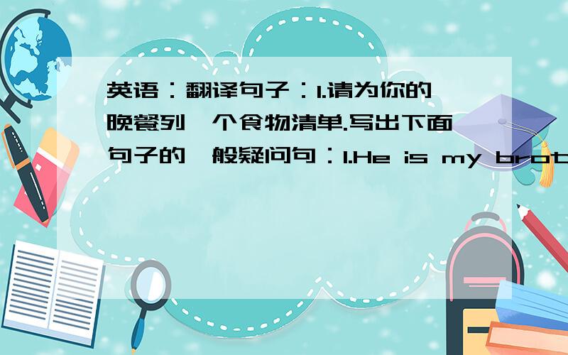 英语：翻译句子：1.请为你的晚餐列一个食物清单.写出下面句子的一般疑问句：1.He is my brother's friend.2.She likes sandwiches.3.They like vegetable.4.I like bananas.5.His last name is Green.1.根据下列问题设未知