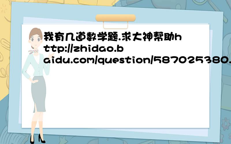 我有几道数学题.求大神帮助http://zhidao.baidu.com/question/587025380.html?quesup2&oldq=1