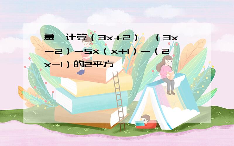 急,计算（3x+2）×（3x－2）－5x（x+1）－（2x-1）的2平方