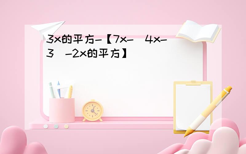 3x的平方-【7x-（4x-3）-2x的平方】