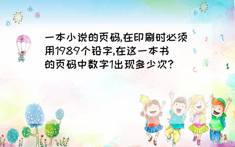 一本小说的页码,在印刷时必须用1989个铅字,在这一本书的页码中数字1出现多少次?