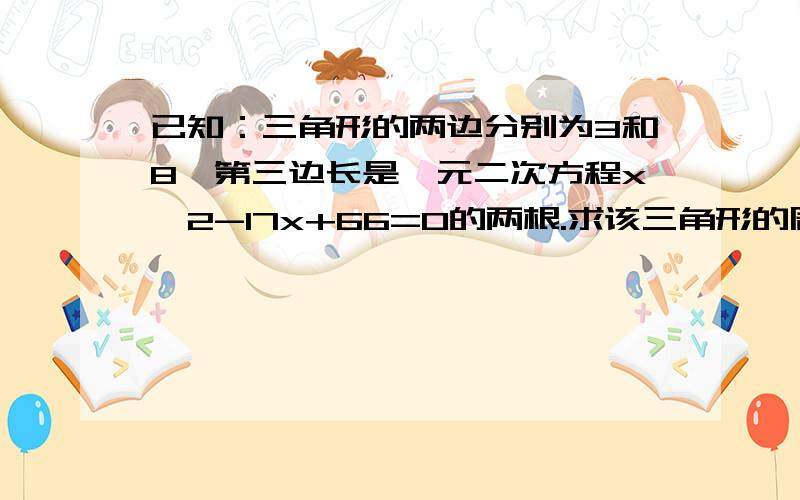 已知：三角形的两边分别为3和8,第三边长是一元二次方程x^2-17x+66=0的两根.求该三角形的周长.