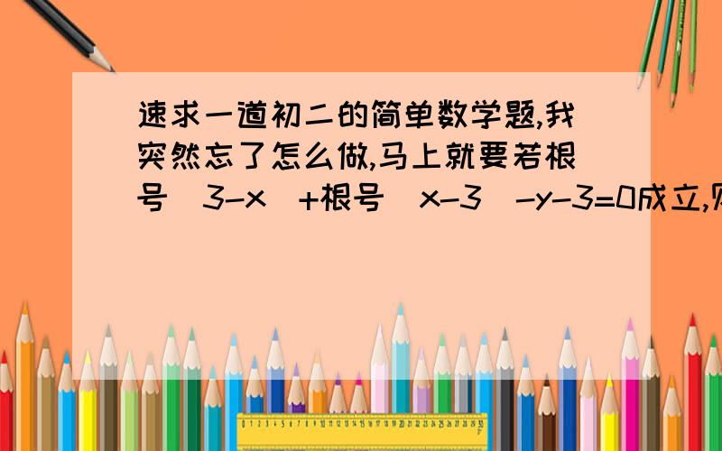 速求一道初二的简单数学题,我突然忘了怎么做,马上就要若根号（3-x）+根号（x-3）-y-3=0成立,则y的x次方=答的好的加悬赏