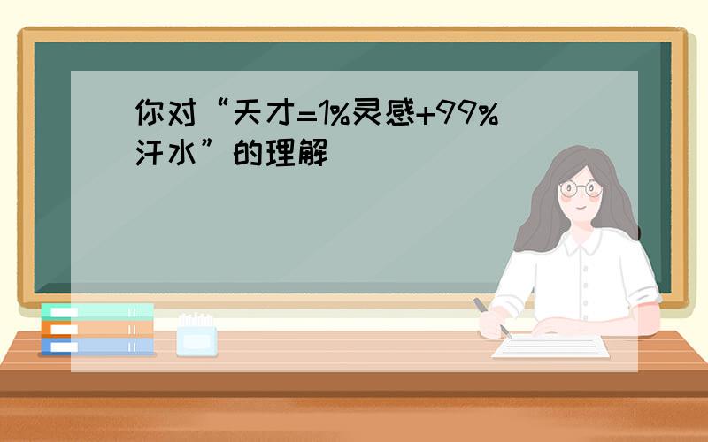 你对“天才=1%灵感+99%汗水”的理解