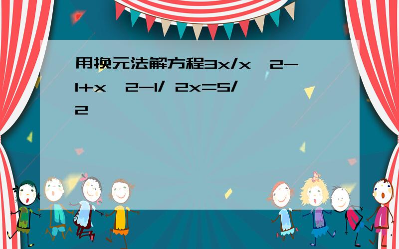 用换元法解方程3x/x^2-1+x^2-1/ 2x=5/2