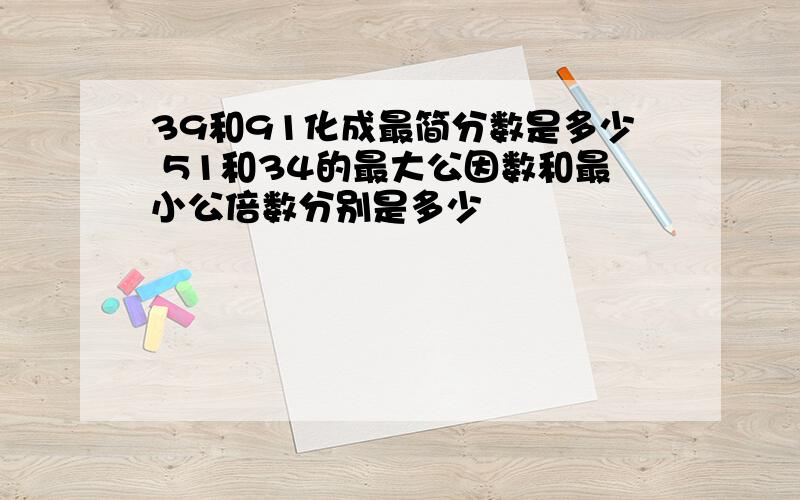 39和91化成最简分数是多少 51和34的最大公因数和最小公倍数分别是多少