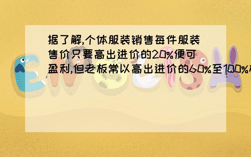 据了解,个体服装销售每件服装售价只要高出进价的20%便可盈利,但老板常以高出进价的60%至100%标价,假如你准备买一件标价为200元的服装,那么应在什么范围内讨价还价?