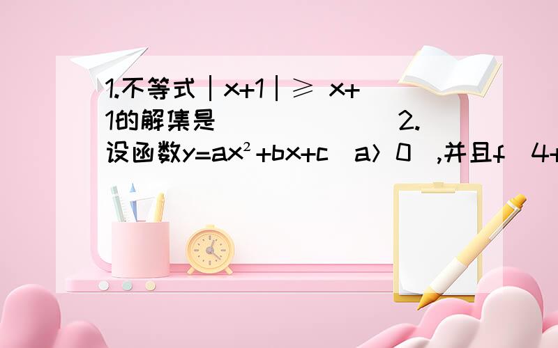 1.不等式│x+1│≥ x+1的解集是_______2.设函数y=ax²+bx+c（a＞0）,并且f（4+x）=f（4-x）,则f（0）,f（3）,f（7）的大小关系是________3.判断f（x）=（x-1）√（1+x）/1-x （｜x｜＜1)的奇偶性.这个式子