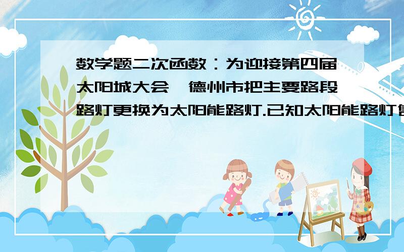 数学题二次函数：为迎接第四届太阳城大会,德州市把主要路段路灯更换为太阳能路灯.已知太阳能路灯售价为5000元/个,目前两个商店有此产品.甲商家用如下方法促销：若购买路灯不超过100个,