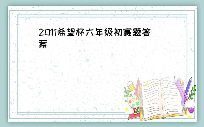 2011希望杯六年级初赛题答案