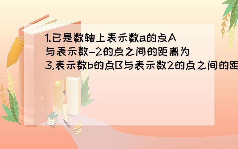 1.已是数轴上表示数a的点A与表示数-2的点之间的距离为3,表示数b的点B与表示数2的点之间的距离为6,求A、B两点之间的距离.2.-6 -15 +3的代数和比它们的绝对值的和小 （）A.-42 B.-6 C.6 D.42-3.计算 1