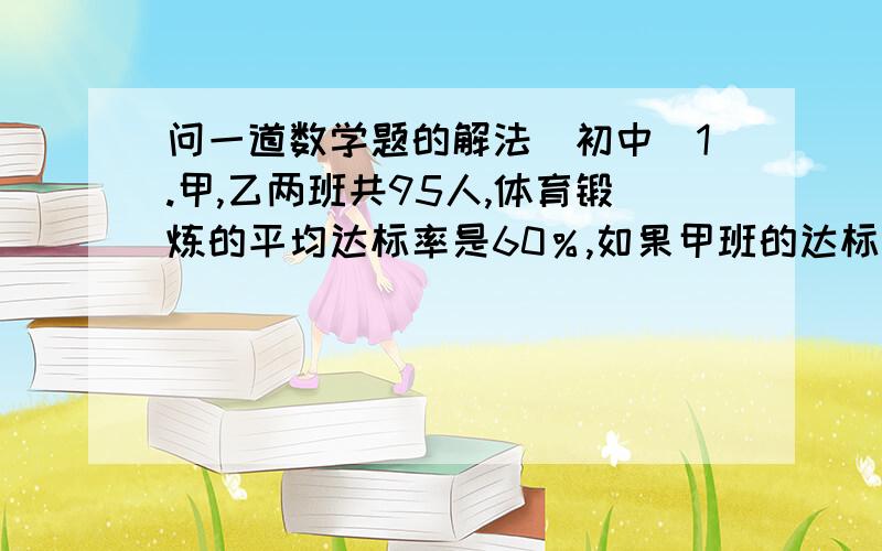 问一道数学题的解法（初中）1.甲,乙两班共95人,体育锻炼的平均达标率是60％,如果甲班的达标率是40％,乙班的达标率是78％,则甲班有人达标?还有另一道!国几分钟后提.