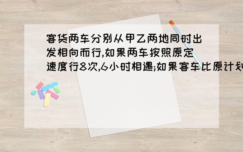 客货两车分别从甲乙两地同时出发相向而行,如果两车按照原定速度行8次,6小时相遇;如果客车比原计划少行5千米,货车比计划每小时多行1千米,则8小时相遇,甲乙两地相距多少千米?