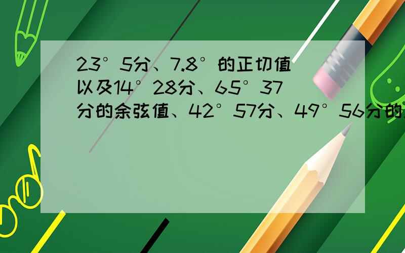 23°5分、7.8°的正切值以及14°28分、65°37分的余弦值、42°57分、49°56分的正切值是多少?