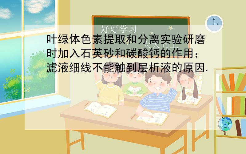 叶绿体色素提取和分离实验研磨时加入石英砂和碳酸钙的作用；滤液细线不能触到层析液的原因.