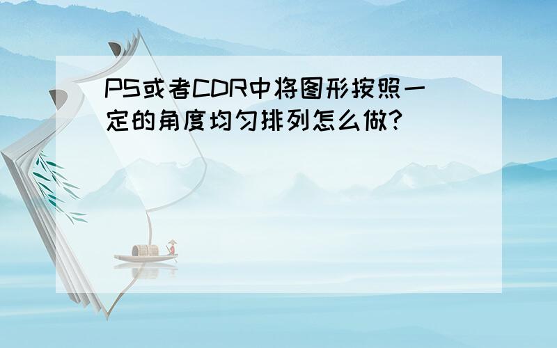 PS或者CDR中将图形按照一定的角度均匀排列怎么做?