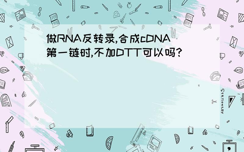 做RNA反转录,合成cDNA第一链时,不加DTT可以吗?