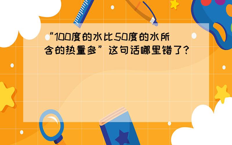 “100度的水比50度的水所含的热量多”这句话哪里错了?