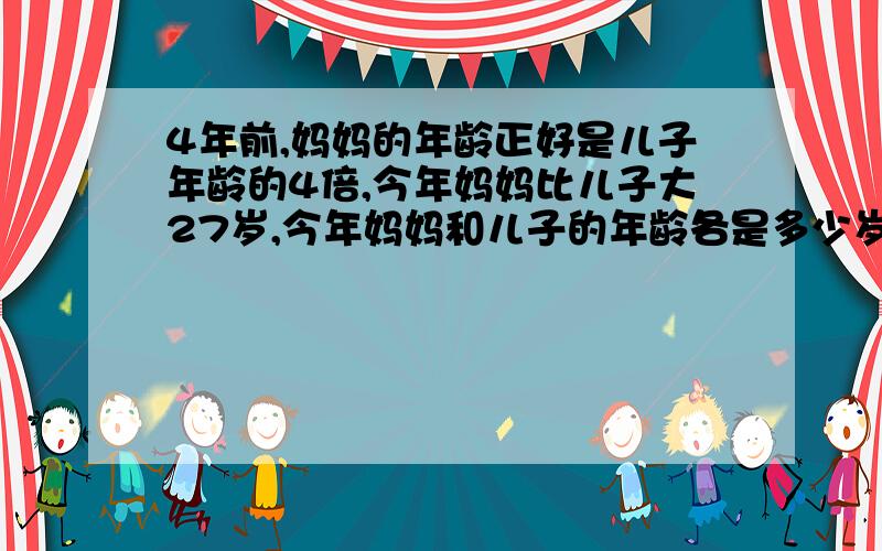 4年前,妈妈的年龄正好是儿子年龄的4倍,今年妈妈比儿子大27岁,今年妈妈和儿子的年龄各是多少岁?