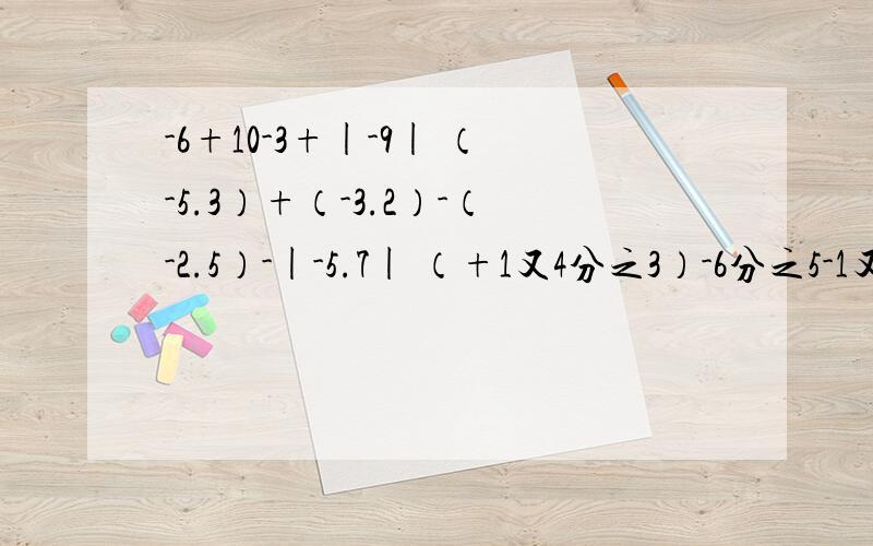 -6+10-3+|-9| （-5.3）+（-3.2）-（-2.5）-|-5.7| （+1又4分之3）-6分之5-1又6分之1+2分之10+3.76-39-5又3分之1-4.76-2又6分之1+1又2分之1