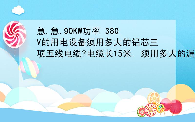 急.急.90KW功率 380V的用电设备须用多大的铝芯三项五线电缆?电缆长15米. 须用多大的漏电保护  多大的空气开关请大虾写出电流的计算公式