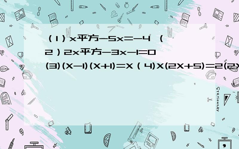 （1）x平方-5x=-4 （2）2x平方-3x-1=0 (3)(X-1)(X+1)=X（4)X(2X+5)=2(2X+5) (5)(2X-1)平方=4（x+3）平方 （6）3（x-2）平方-9=0