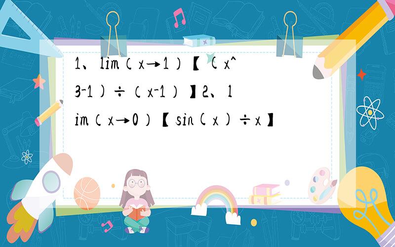 1、lim（x→1）【(x^3-1)÷（x-1）】2、lim（x→0）【sin(x)÷x】