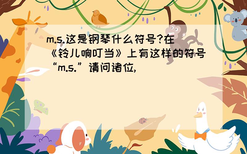 m.s.这是钢琴什么符号?在《铃儿响叮当》上有这样的符号“m.s.”请问诸位,